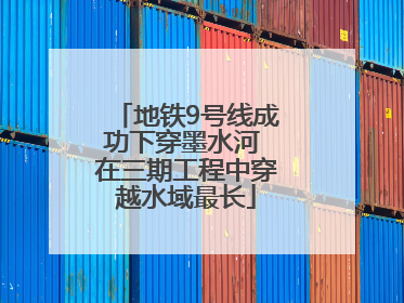 地铁9号线成功下穿墨水河 在三期工程中穿越水域最长