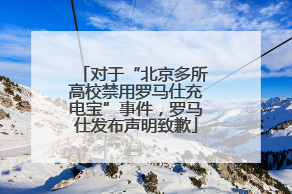 对于“北京多所高校禁用罗马仕充电宝”事件，罗马仕发布声明致歉