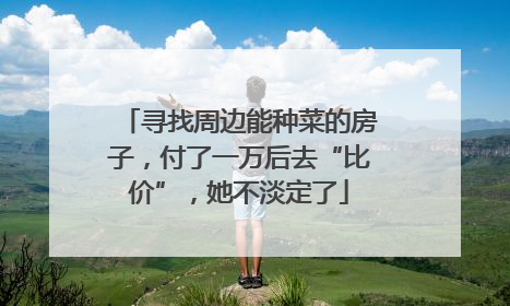 寻找周边能种菜的房子，付了一万后去“比价”，她不淡定了