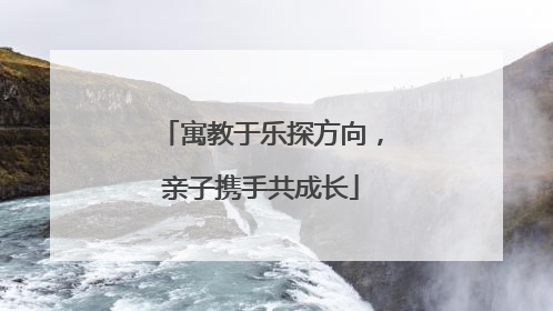 寓教于乐探方向，亲子携手共成长