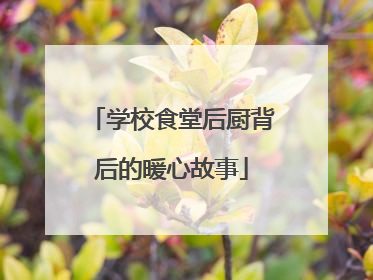 学校食堂后厨背后的暖心故事