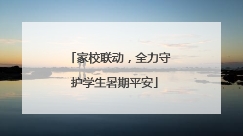 家校联动，全力守护学生暑期平安