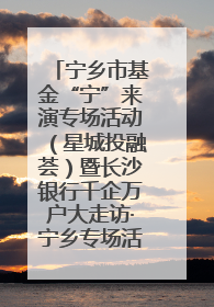宁乡市基金“宁”来演专场活动（星城投融荟）暨长沙银行千企万户大走访·宁乡专场活动举行