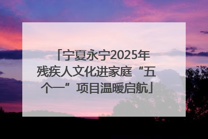 宁夏永宁2025年残疾人文化进家庭“五个一”项目温暖启航