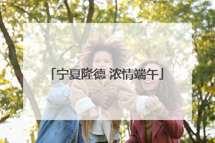 宁夏隆德 浓情端午