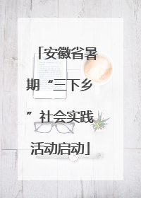 安徽省暑期“三下乡”社会实践活动启动