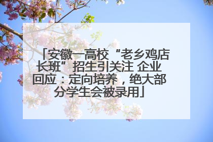 安徽一高校“老乡鸡店长班”招生引关注 企业回应：定向培养，绝大部分学生会被录用