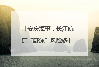 安庆海事：长江航道“野泳”风险多