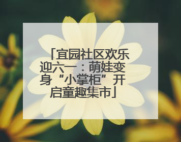 宜园社区欢乐迎六一：萌娃变身“小掌柜”开启童趣集市
