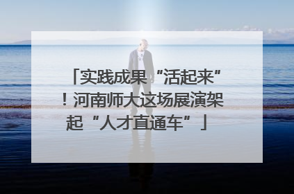 实践成果“活起来”！河南师大这场展演架起“人才直通车”
