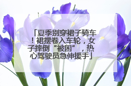 夏季别穿裙子骑车！裙摆卷入车轮，女子摔倒“被困”，热心驾驶员急伸援手