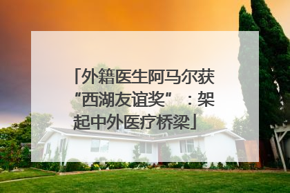 外籍医生阿马尔获“西湖友谊奖”：架起中外医疗桥梁