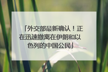 外交部最新确认！正在迅速撤离在伊朗和以色列的中国公民