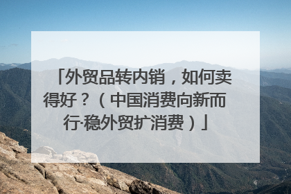 外贸品转内销，如何卖得好？（中国消费向新而行·稳外贸扩消费）