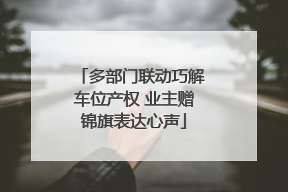 多部门联动巧解车位产权 业主赠锦旗表达心声