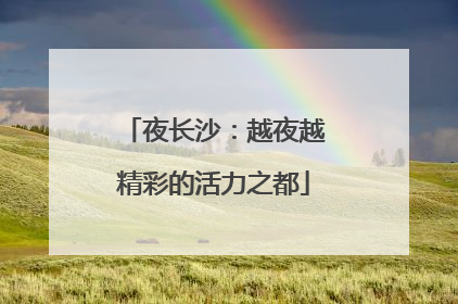 夜长沙：越夜越精彩的活力之都