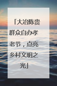大冶陈贵群众自办孝老节，点亮乡村文明之光