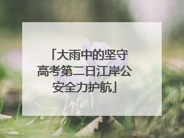 大雨中的坚守 高考第二日江岸公安全力护航