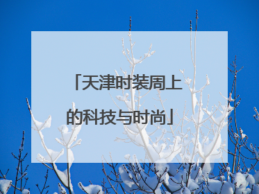 天津时装周上的科技与时尚