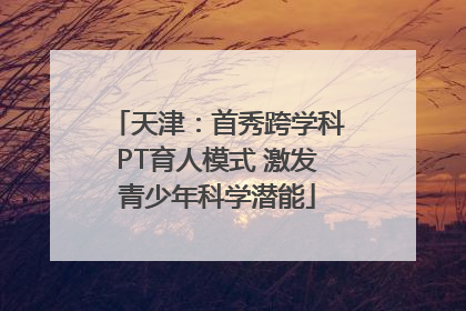 天津：首秀跨学科PT育人模式 激发青少年科学潜能