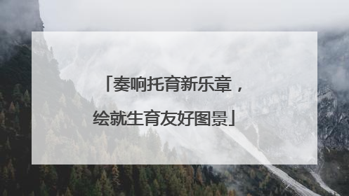 奏响托育新乐章，绘就生育友好图景