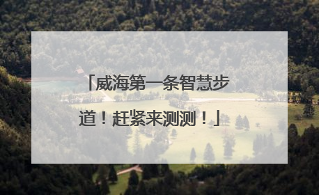 威海第一条智慧步道！赶紧来测测！