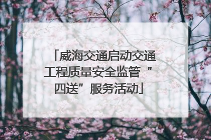 威海交通启动交通工程质量安全监管“四送”服务活动