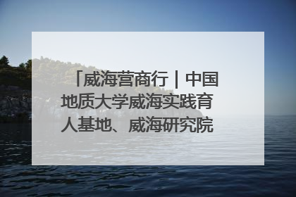 威海营商行｜中国地质大学威海实践育人基地、威海研究院在经开区揭牌
