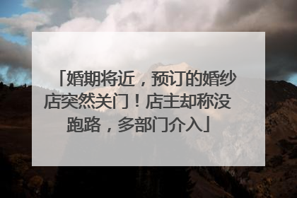 婚期将近，预订的婚纱店突然关门！店主却称没跑路，多部门介入