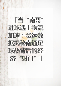 当“南哥”进球遇上物流加速：货运数据揭秘南通足球热背后的经济“射门”