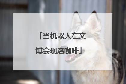 当机器人在文博会现磨咖啡