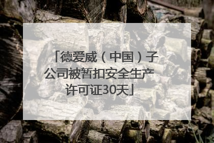 德爱威（中国）子公司被暂扣安全生产许可证30天