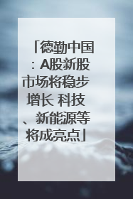 德勤中国：A股新股市场将稳步增长 科技、新能源等将成亮点