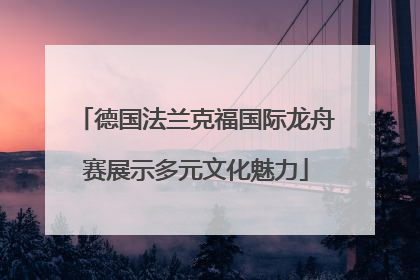 德国法兰克福国际龙舟赛展示多元文化魅力