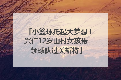 小篮球托起大梦想！兴仁12岁山村女孩带领球队过关斩将
