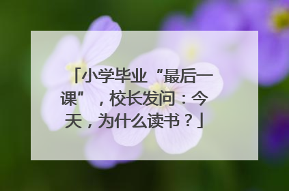 小学毕业“最后一课”，校长发问：今天，为什么读书？
