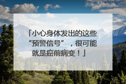 小心身体发出的这些“预警信号”，很可能就是癌前病变！