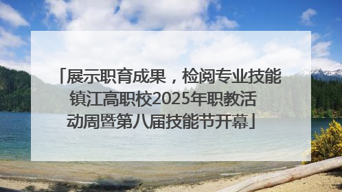 展示职育成果，检阅专业技能 镇江高职校2025年职教活动周暨第八届技能节开幕