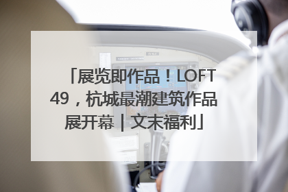 展览即作品！LOFT49，杭城最潮建筑作品展开幕｜文末福利