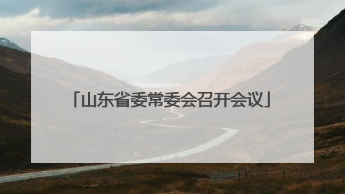 山东省委常委会召开会议