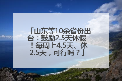 山东等10余省份出台：鼓励2.5天休假！每周上4.5天、休2.5天，可行吗？