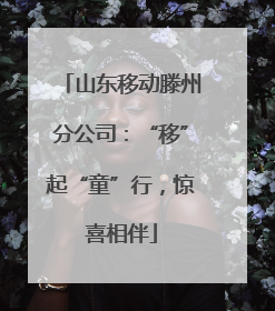 山东移动滕州分公司：“移”起“童”行，惊喜相伴