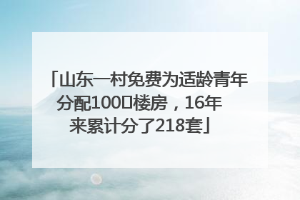 山东一村免费为适龄青年分配100㎡楼房，16年来累计分了218套