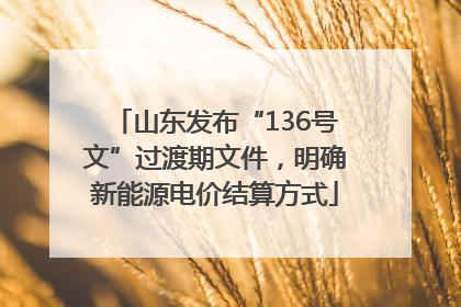 山东发布“136号文”过渡期文件，明确新能源电价结算方式