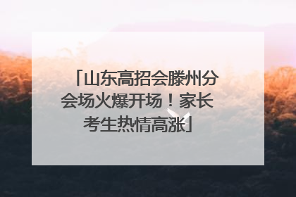 山东高招会滕州分会场火爆开场！家长考生热情高涨