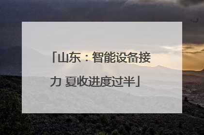 山东：智能设备接力 夏收进度过半