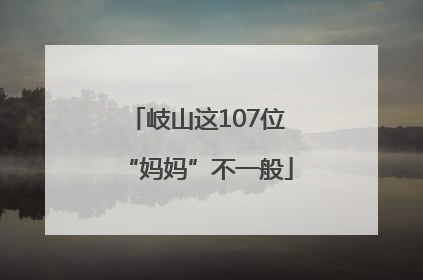 岐山这107位“妈妈”不一般