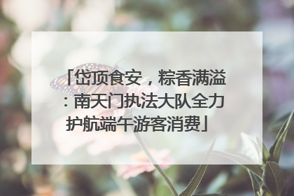 岱顶食安，粽香满溢：南天门执法大队全力护航端午游客消费