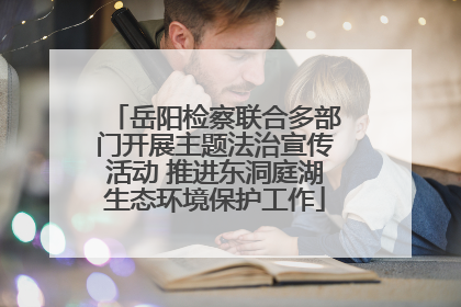 岳阳检察联合多部门开展主题法治宣传活动 推进东洞庭湖生态环境保护工作