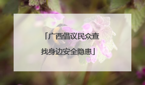 广西倡议民众查找身边安全隐患